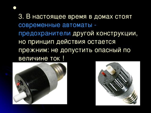  3. В настоящее время в домах стоят современные автоматы - предохранители другой конструкции,  но принцип действия остается прежним: не допустить опасный по величине ток !  