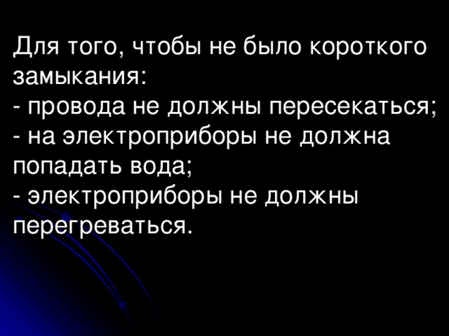 Для того, чтобы не было короткого замыкания:  - провода не должны пересекаться;  - на электроприборы не должна попадать вода;  - электроприборы не должны перегреваться.     