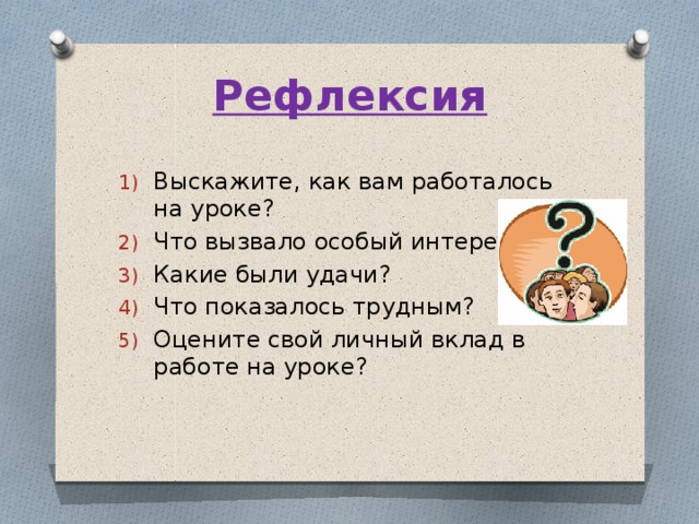 Рефлексия Выскажите, как вам работалось на уроке? Что вызвало особый интерес? Какие были удачи? Что показалось трудным? Оцените свой личный вклад в работе на уроке? 