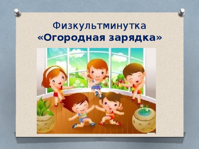 Физкультминутка  «Огородная зарядка» 