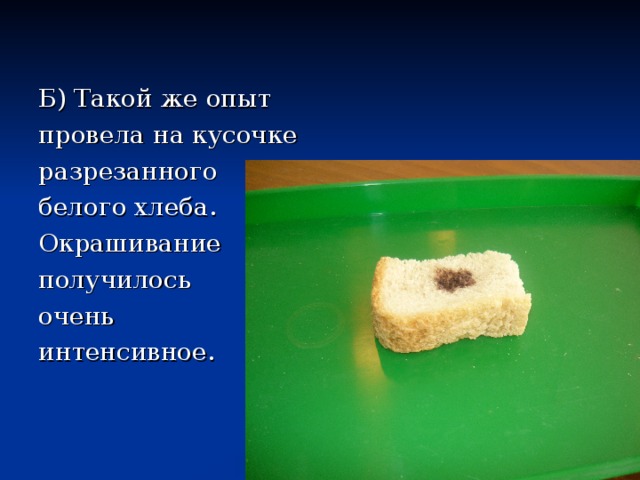 Б) Такой же опыт провела на кусочке разрезанного белого хлеба. Окрашивание получилось очень интенсивное. 