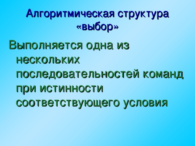 Алгоритмическая структура «выбор» Выполняется одна из нескольких последовательностей команд при истинности соответствующего условия  