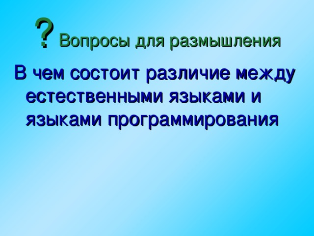 ? Вопросы для размышления В чем состоит различие между естественными языками и языками программирования  