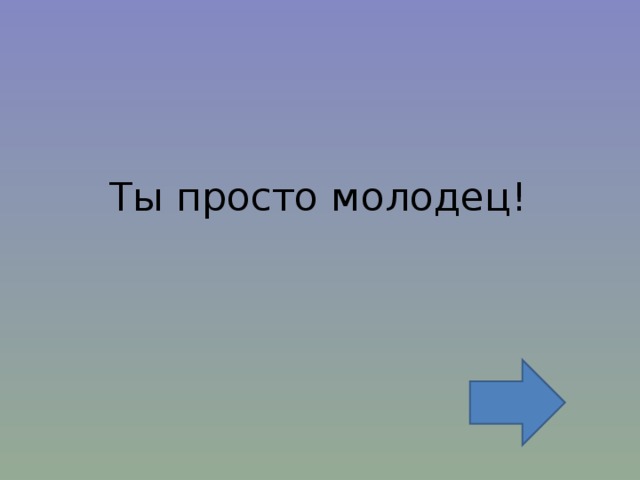 Ты просто молодец! 