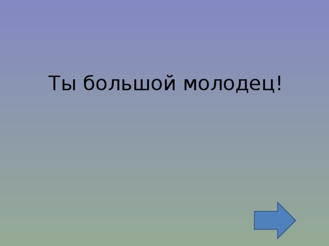 Ты большой молодец! 