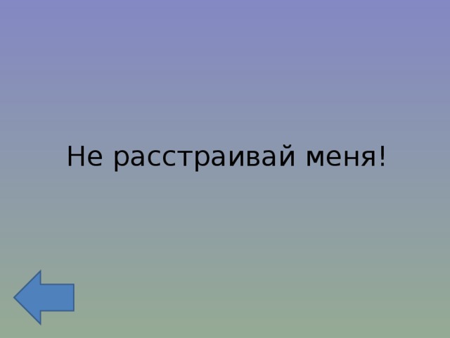 Не расстраивай меня! 