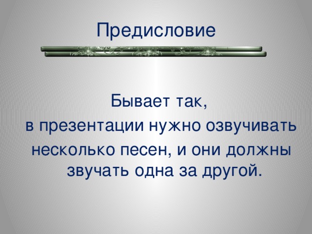 Предисловие Бывает так, в презентации нужно озвучивать несколько песен, и они должны звучать одна за другой.  