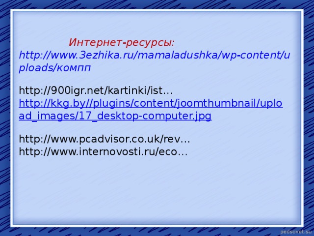  Интернет-ресурсы:  http://www.3ezhika.ru/mamaladushka/wp-content/uploads/компп  http://900igr.net/kartinki/ist…  http://kkg.by//plugins/content/joomthumbnail/upload_images/17_desktop-computer.jpg   http://www.pcadvisor.co.uk/rev…   http://www.internovosti.ru/eco…       