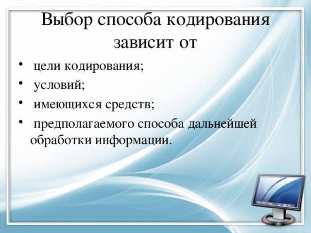 Выбор способа кодирования зависит от  цели кодирования;  условий;  имеющихся средств;  предполагаемого способа дальнейшей обработки информации. 