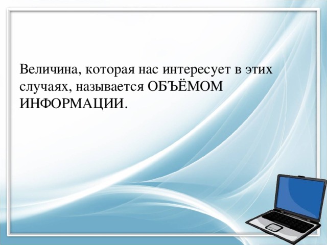 Величина, которая нас интересует в этих случаях, называется ОБЪЁМОМ ИНФОРМАЦИИ. 