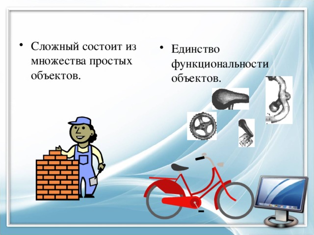 Сложный состоит из множества простых объектов. Единство функциональности объектов. 
