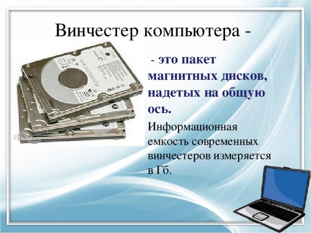 Винчестер компьютера -  - это пакет магнитных дисков, надетых на общую ось. Информационная емкость современных винчестеров измеряется в Гб. 