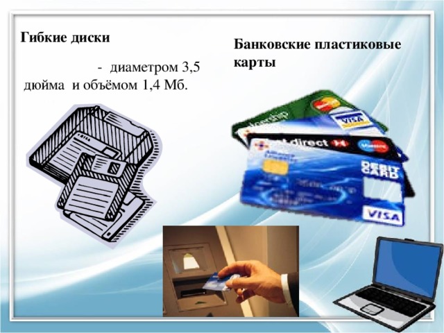 Гибкие диски Банковские пластиковые карты  - диаметром 3,5 дюйма и объёмом 1,4 Мб. 