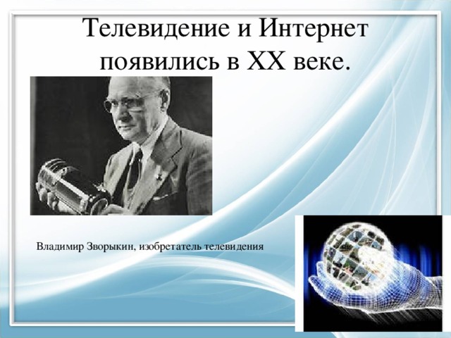 Телевидение и Интернет появились в XX веке. Владимир Зворыкин, изобретатель телевидения 