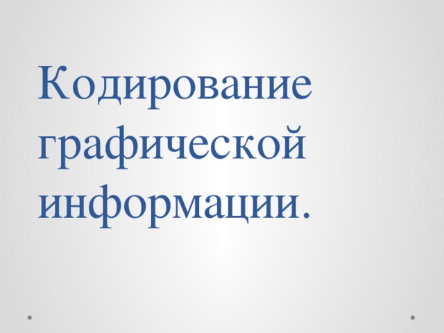 Кодирование графической информации.   