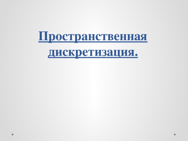 Пространственная дискретизация.   