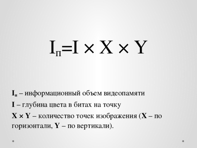I п =I × X × Y I п – информационный объем видеопамяти I – глубина цвета в битах на точку X × Y – количество точек изображения ( X – по горизонтали, Y – по вертикали). 
