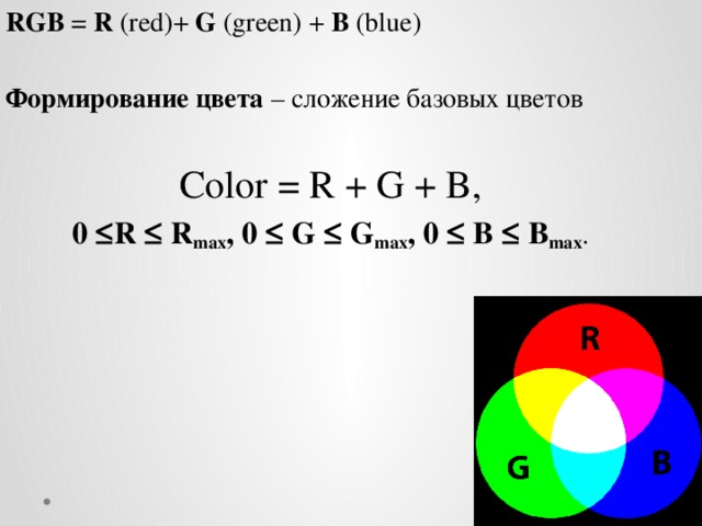 RGB = R (red)+ G (green) + B (blue) Формирование цвета – сложение базовых цветов Color = R + G + B, 0  R  R max , 0  G  G max , 0  B  B max . 