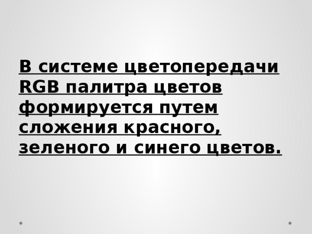 В системе цветопередачи RGB палитра цветов формируется путем сложения красного, зеленого и синего цветов. 