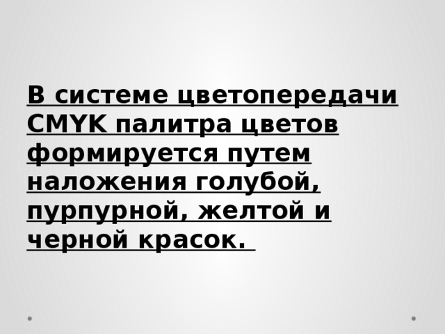 В системе цветопередачи CMYK палитра цветов формируется путем наложения голубой, пурпурной, желтой и черной красок. 