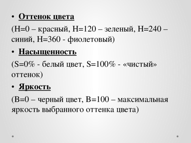Оттенок цвета (H=0 – красный, H=120 – зеленый, H=240 – синий, H=360 - фиолетовый) Насыщенность (S=0% - белый цвет, S=100% - «чистый» оттенок) Яркость (B=0 – черный цвет, B=100 – максимальная яркость выбранного оттенка цвета) 