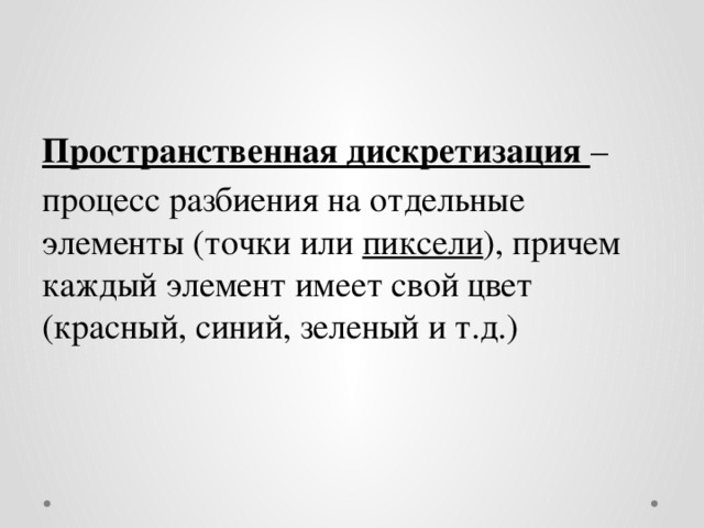 Пространственная дискретизация – процесс разбиения на отдельные элементы (точки или пиксели ), причем каждый элемент имеет свой цвет (красный, синий, зеленый и т.д.) 