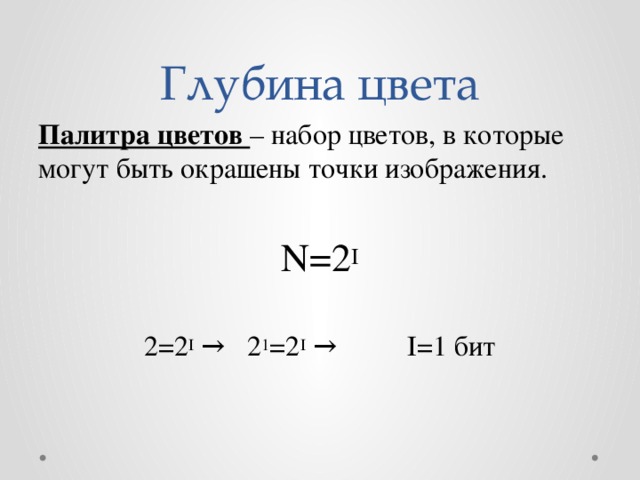 Глубина цвета Палитра цветов – набор цветов, в которые могут быть окрашены точки изображения. N=2 I 2=2 I →  2 1 =2 I →   I=1 бит 