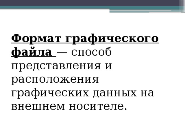Формат графического файла — способ представления и расположения графических данных на внешнем носителе. 