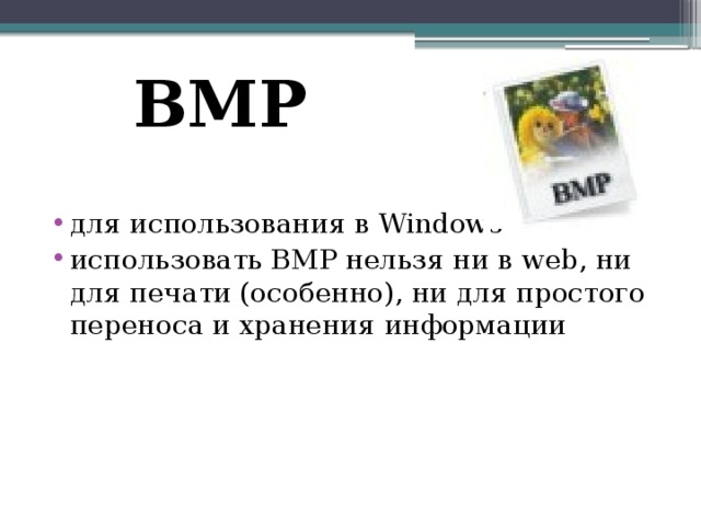 BMP для использования в Windows использовать BMP нельзя ни в web, ни для печати (особенно), ни для простого переноса и хранения информации 