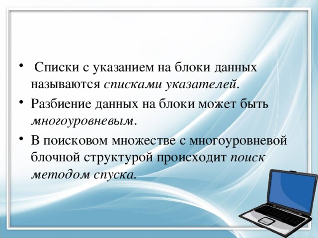  Списки с указанием на блоки данных называются списками указателей . Разбиение данных на блоки может быть многоуровневым . В поисковом множестве с многоуровневой блочной структурой происходит поиск методом спуска. 