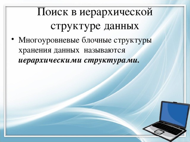 Поиск в иерархической структуре данных Многоуровневые блочные структуры хранения данных называются иерархическими структурами. 