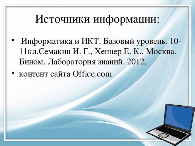 Источники информации:  Информатика и ИКТ. Базовый уровень. 10-11кл.Семакин И. Г., Хеннер Е. К., Москва. Бином. Лаборатория знаний. 2012. контент сайта Office.com 