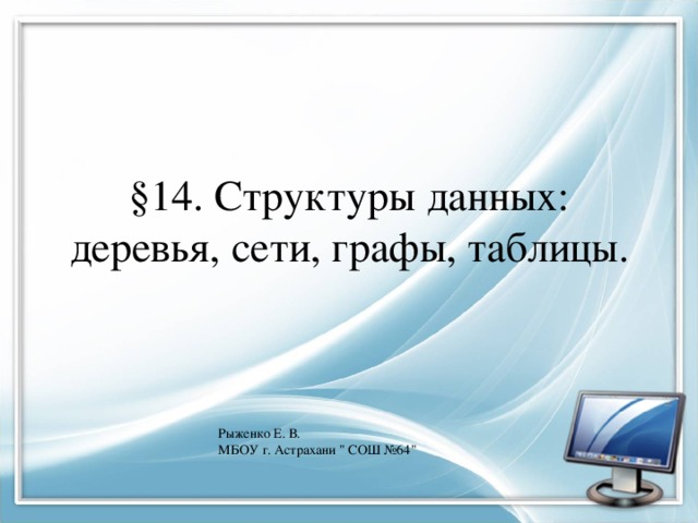 §14. Структуры данных: деревья, сети, графы, таблицы. Рыженко Е. В. МБОУ г. Астрахани 