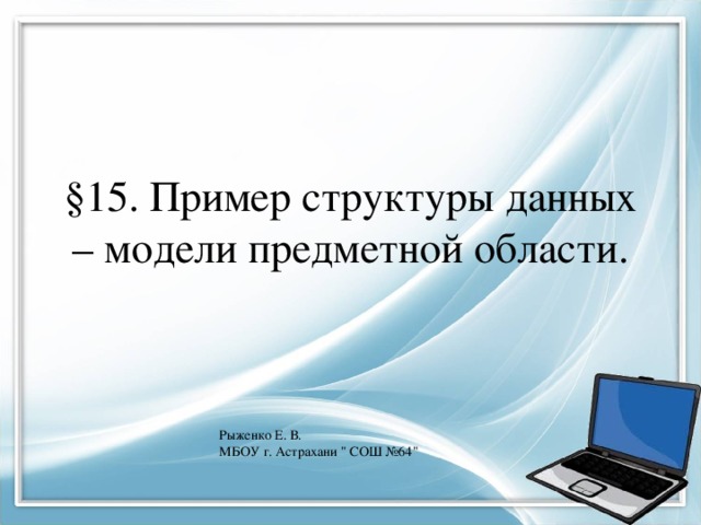 §15. Пример структуры данных – модели предметной области. Рыженко Е. В. МБОУ г. Астрахани 