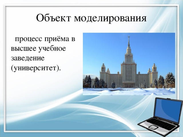 Объект моделирования  процесс приёма в высшее учебное заведение (университет). 