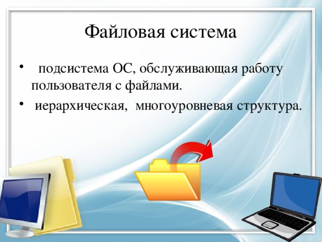 Файловая система подсистема ОС, обслуживающая работу пользователя с файлами. иерархическая, многоуровневая структура. 