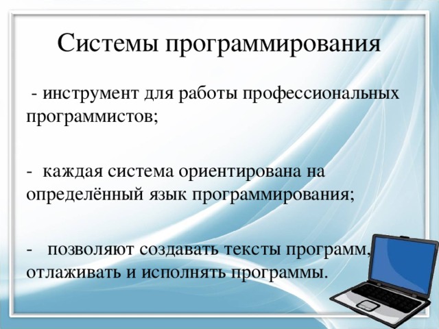 Системы программирования - инструмент для работы профессиональных программистов; - каждая система ориентирована на определённый язык программирования; - позволяют создавать тексты программ, отлаживать и исполнять программы. 