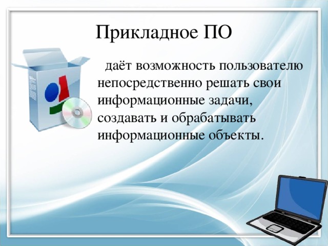 Прикладное ПО даёт возможность пользователю непосредственно решать свои информационные задачи, создавать и обрабатывать информационные объекты. 