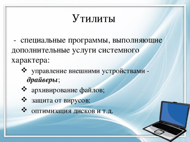 Утилиты - специальные программы, выполняющие дополнительные услуги системного характера: управление внешними устройствами - драйверы ; архивирование файлов; защита от вирусов: оптимизация дисков и т.д. управление внешними устройствами - драйверы ; архивирование файлов; защита от вирусов: оптимизация дисков и т.д. 