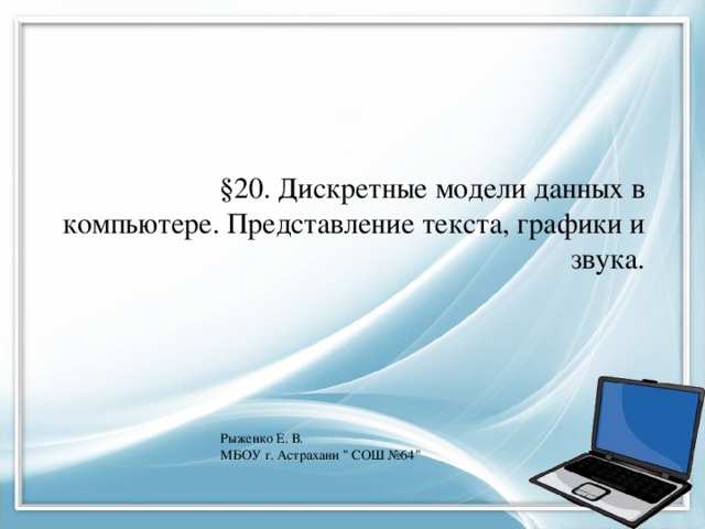 §20. Дискретные модели данных в компьютере. Представление текста, графики и звука. Рыженко Е. В. МБОУ г. Астрахани 