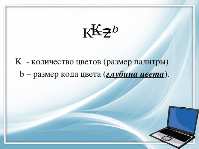 К=     K - количество цветов (размер палитры)  b – размер кода цвета ( глубина цвета ). 