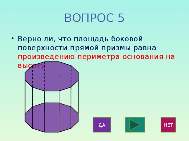 ВОПРОС 5 Верно ли, что площадь боковой поверхности прямой призмы равна произведению периметра основания на высоту ДА НЕТ 