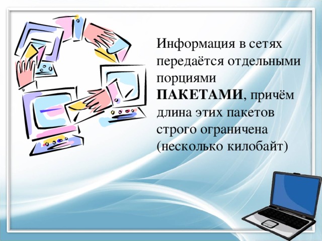 Информация в сетях передаётся отдельными порциями ПАКЕТАМИ , причём длина этих пакетов строго ограничена (несколько килобайт) 