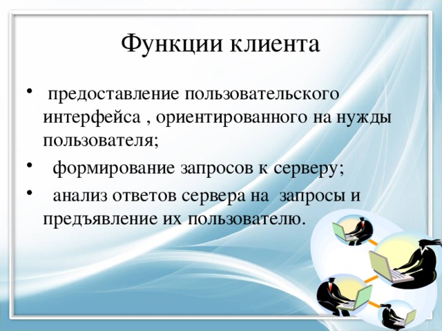 Функции клиента  предоставление пользовательского интерфейса , ориентированного на нужды пользователя;  формирование запросов к серверу;  анализ ответов сервера на запросы и предъявление их пользователю. 