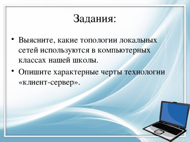 Задания: Выясните, какие топологии локальных сетей используются в компьютерных классах нашей школы. Опишите характерные черты технологии «клиент-сервер». 