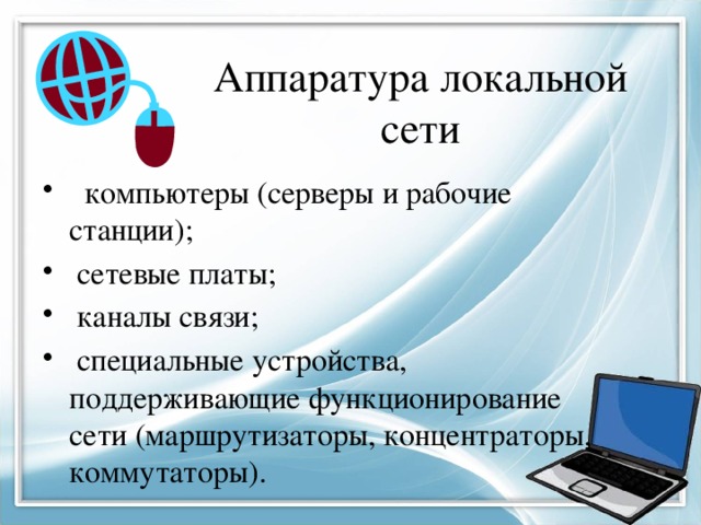 Аппаратура локальной сети  компьютеры (серверы и рабочие станции);  сетевые платы;  каналы связи;  специальные устройства, поддерживающие функционирование сети (маршрутизаторы, концентраторы, коммутаторы). 
