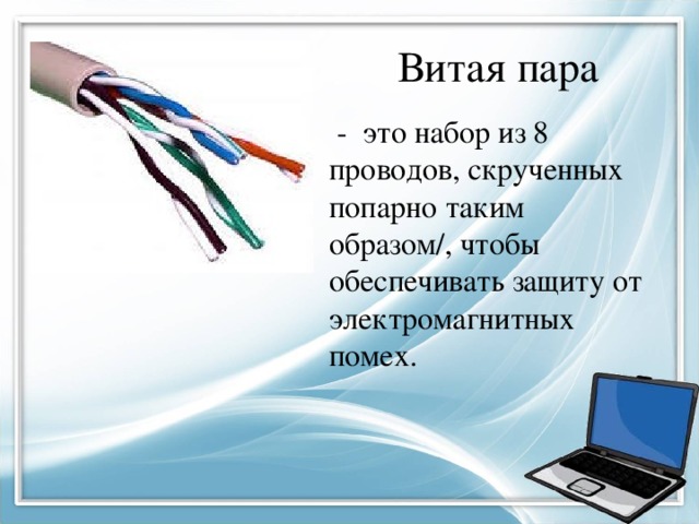 Витая пара  - это набор из 8 проводов, скрученных попарно таким образом/, чтобы обеспечивать защиту от электромагнитных помех. 