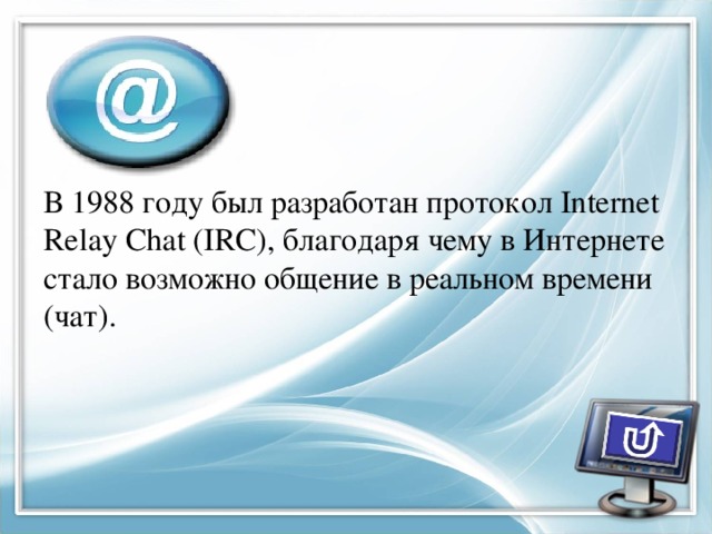 В 1988 году был разработан протокол Internet Relay Chat (IRC), благодаря чему в Интернете стало возможно общение в реальном времени (чат). 