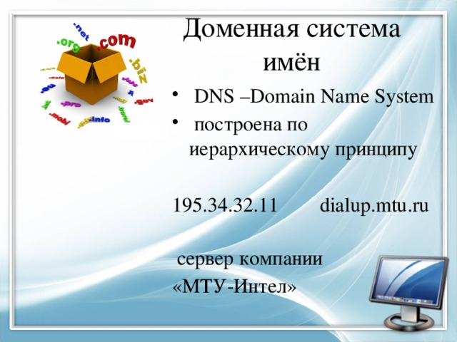 Доменная система имён  DNS –Domain Name System  построена по иерархическому принципу 195.34.32.11 dialup.mtu.ru  сервер компании «МТУ-Интел» 