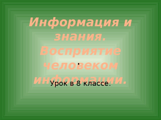 Информация и знания.  Восприятие человеком информации. . Урок в 8 классе. 